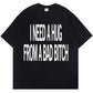 I NEED A HUG FROM A BAD B*TCH TEE