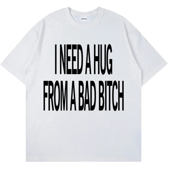I NEED A HUG FROM A BAD B*TCH TEE